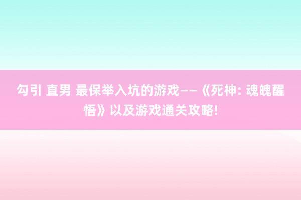 勾引 直男 最保举入坑的游戏——《死神: 魂魄醒悟》以及游戏通关攻略!