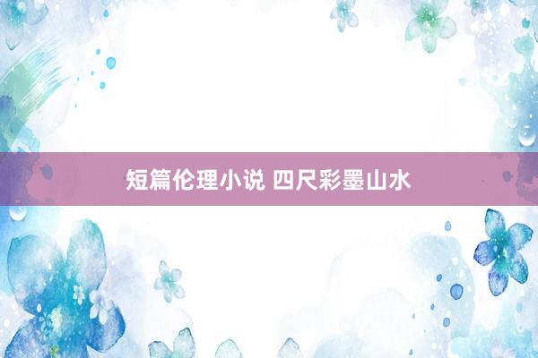 短篇伦理小说 四尺彩墨山水